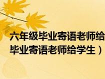 六年级毕业寄语老师给学生家长简短的话语文老师（六年级毕业寄语老师给学生）