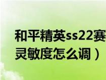 和平精英ss22赛季灵敏度（和平精英s6赛季灵敏度怎么调）