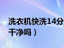 洗衣机快洗14分钟（洗衣机快洗15分钟能洗干净吗）