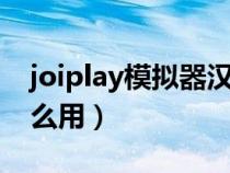 joiplay模拟器汉化补丁怎么用（汉化补丁怎么用）