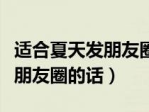 适合夏天发朋友圈的话简单精致（适合夏天发朋友圈的话）