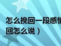 怎么挽回一段感情怎么发信息（不想分手的挽回怎么说）