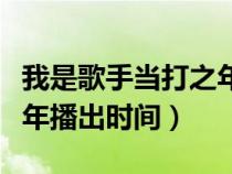 我是歌手当打之年所有歌单（我是歌手当打之年播出时间）