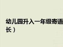 幼儿园升入一年级寄语家长简短（幼儿园升入一年级寄语家长）