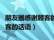 朋友圈感谢顾客的话语怎么说（朋友圈感谢顾客的话语）