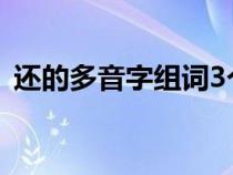 还的多音字组词3个读音（还的多音字组词）