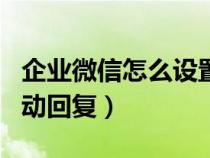 企业微信怎么设置自动回复（微信怎么设置自动回复）