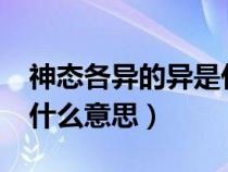 神态各异的异是什么意思?（神态各异的异是什么意思）