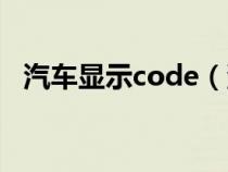 汽车显示code（汽车code灯闪怎么解决）