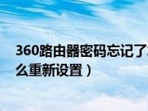 360路由器密码忘记了怎么重新设置（路由器密码忘记了怎么重新设置）