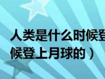 人类是什么时候登上月球的呢（人类是什么时候登上月球的）