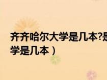 齐齐哈尔大学是几本?是一本、二本还是三本?（齐齐哈尔大学是几本）