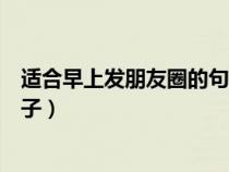 适合早上发朋友圈的句子幽默短句（适合早上发朋友圈的句子）