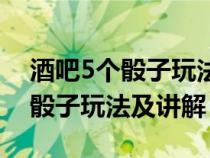 酒吧5个骰子玩法及讲解豹子顺子（酒吧5个骰子玩法及讲解）