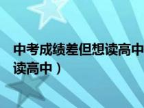 中考成绩差但想读高中找什么关系的老师（中考成绩差但想读高中）