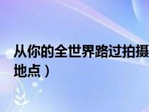 从你的全世界路过拍摄地点有哪些（从你的全世界路过拍摄地点）