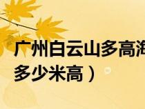 广州白云山多高海拔多少米（广州白云山海拔多少米高）