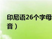 印尼语26个字母正确发音（26个字母正确发音）