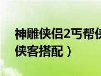 神雕侠侣2丐帮侠客搭配图（神雕侠侣2丐帮侠客搭配）