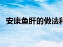 安康鱼肝的做法和吃法（安康鱼肝的做法）