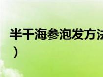 半干海参泡发方法步骤（半干海参泡发的方法）