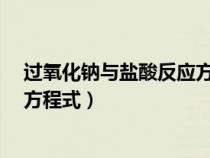 过氧化钠与盐酸反应方程式是什么?（过氧化钠与盐酸反应方程式）