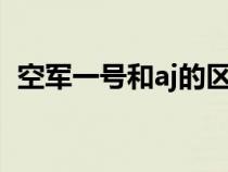 空军一号和aj的区别（空军一号和aj1区别）