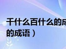 千什么百什么的成语有哪一些（千什么百什么的成语）