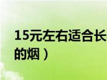 15元左右适合长期口粮的烟（15元左右好抽的烟）