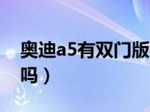 奥迪a5有双门版吗多少钱（奥迪a5有双门版吗）