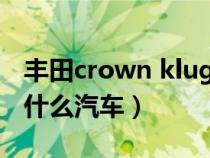 丰田crown kluger是什么车（丰田crown是什么汽车）