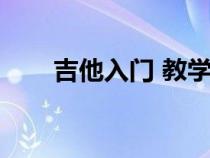 吉他入门 教学（吉他教学入门教程）