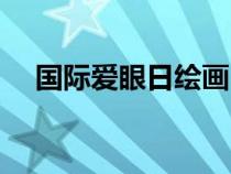 国际爱眼日绘画（国际爱眼日宣传资料）