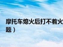 摩托车熄火后打不着火是什么原因（摩托打不着火了什么问题）