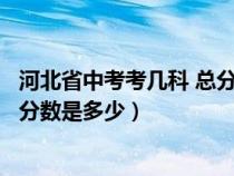 河北省中考考几科 总分多少（河北省中考考几门科目和每科分数是多少）