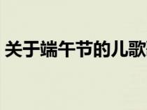 关于端午节的儿歌歌词（关于端午节的儿歌）