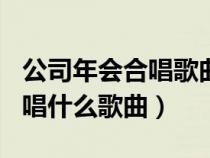 公司年会合唱歌曲大全100首（年会唱歌适合唱什么歌曲）