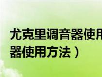 尤克里调音器使用方法视频教程（尤克里调音器使用方法）