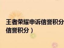 王者荣耀申诉信誉积分要多久回复正常（王者荣耀如何申诉信誉积分）