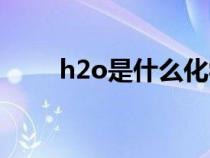 h2o是什么化学名称（h2o是什么）