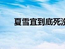 夏雪宜到底死没死（夏雪宜最后结局）