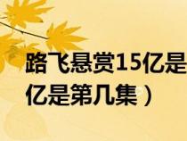 路飞悬赏15亿是第几集出现的（路飞悬赏15亿是第几集）