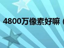 4800万像素好嘛（4800万像素什么清晰度）