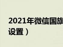 2021年微信国旗头像怎么弄（微信国旗头像设置）