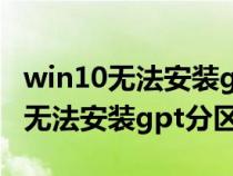 win10无法安装gpt分区 开启了uefi（win10无法安装gpt分区）