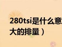 280tsi是什么意思排量是多大（280tsi是多大的排量）