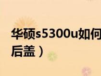 华硕s5300u如何拆后盖（华硕553vw怎么拆后盖）