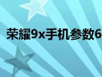 荣耀9x手机参数6+128（荣耀9x手机参数）