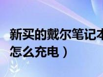 新买的戴尔笔记本电脑怎么充电（笔记本电脑怎么充电）