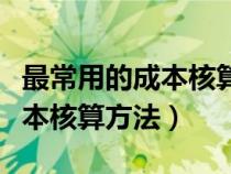 最常用的成本核算方法加权平均（最常用的成本核算方法）